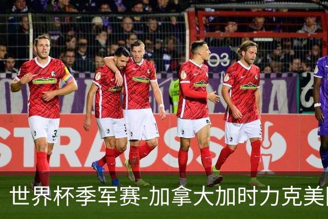 世界杯季军赛-加拿大加时力克美国夺得铜牌