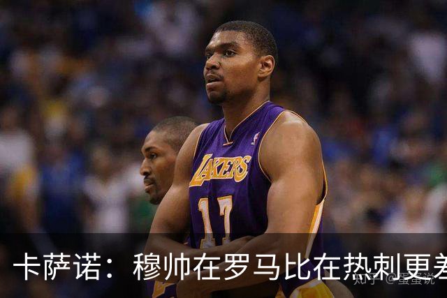 卡萨诺：穆帅在罗马比在热刺更差 这是一场灾难
