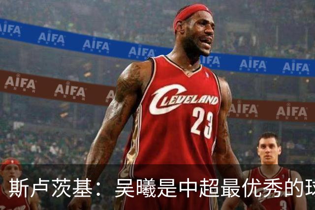 斯卢茨基：吴曦是中超最优秀的球员之一 我们给予薛庆浩极大信任