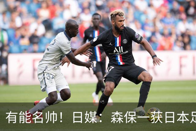 有能名帅！日媒：森保一获日本足协认可，或连续三次执教日本队