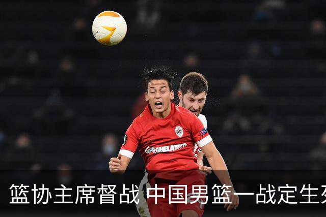 篮协主席督战 中国男篮一战定生死，将帅赛前表态 此役必定全力以赴