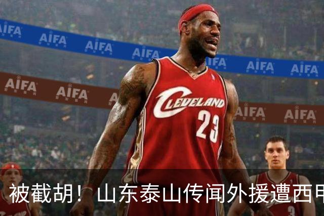 被截胡！山东泰山传闻外援遭西甲豪门争抢，夏窗更换外援恐无望